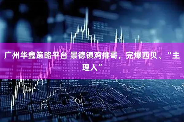 广州华鑫策略平台 景德镇鸡排哥，完爆西贝、“主理人”