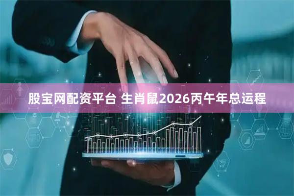 股宝网配资平台 生肖鼠2026丙午年总运程