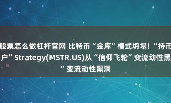 股票怎么做杠杆官网 比特币“金库”模式坍塌! “持币大户”Strategy(MSTR.US)从“信仰飞轮”变流动性黑洞