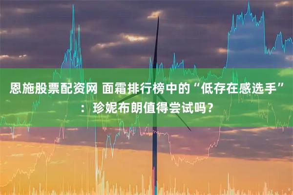 恩施股票配资网 面霜排行榜中的“低存在感选手”：珍妮布朗值得尝试吗？