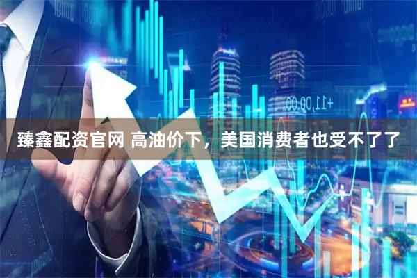 臻鑫配资官网 高油价下，美国消费者也受不了了