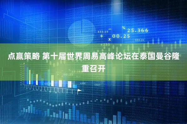 点赢策略 第十届世界周易高峰论坛在泰国曼谷隆重召开